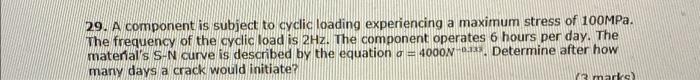29 A Component Is Subject To Cyclic Loading Experiencing A Maximum Stress Of 100mpa The Frequency Of The Cyclic Load I 2
