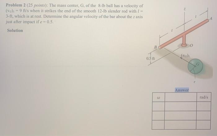 Problem 2 25 Points The Mass Center G Of The 8 1b Ball Has A Velocity Of Vg 9 Ft S When It Strikes The End Of T 1