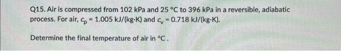 Q15 Air Is Compressed From 102 Kpa And 25 C To 396 Kpa In A Reversible Adiabatic Process For Air 6 1 005 Kj Kg K 1