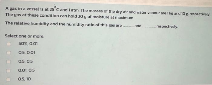 A Gas In A Vessel Is At 25 C And 1 Atm The Masses Of The Dry Air And Water Vapour Are 1 Kg And 10 G Respectively The 1