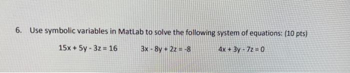 6 Use Symbolic Variables In Matlab To Solve The Following System Of Equations 10 Pts 15x 5y 32 16 3x 8y 2z 1