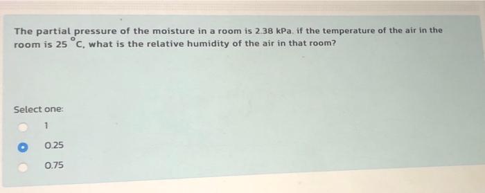 The Partial Pressure Of The Moisture In A Room Is 2 38 Kpa If The Temperature Of The Air In The Room Is 25 C What Is T 1