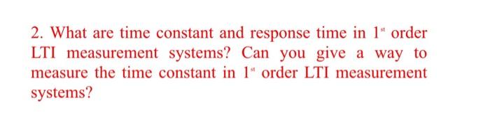 2 What Are Time Constant And Response Time In 1 Order Lti Measurement Systems Can You Give A Way To Measure The Time 1