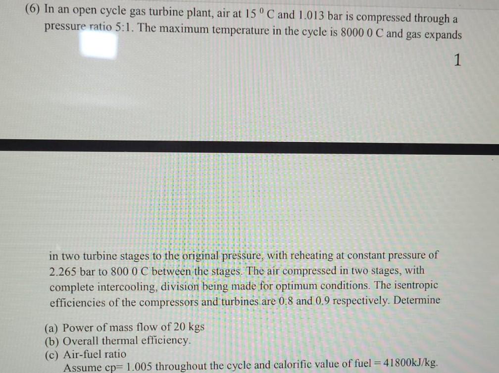 6 In An Open Cycle Gas Turbine Plant Air At 15 C And 1 013 Bar Is Compressed Through A Pressure Ratio 5 1 The Maximu 1