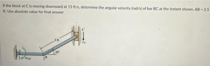 If The Block At C Is Moving Downward At 15 Ft S Determine The Angular Velocity Rad S Of Bar Bc At The Instant Shown 1