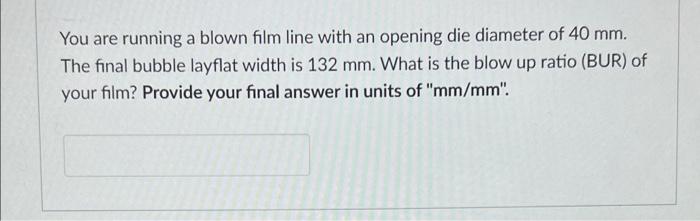 You Are Running A Blown Film Line With An Opening Die Diameter Of 40 Mm The Final Bubble Layflat Width Is 132 Mm What 1