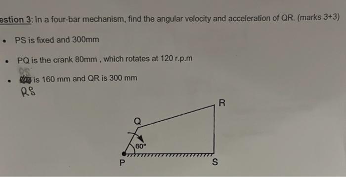 Estion 3 In A Four Bar Mechanism Find The Angular Velocity And Acceleration Of Qr Marks 3 3 Ps Is Fixed And 300mm 1