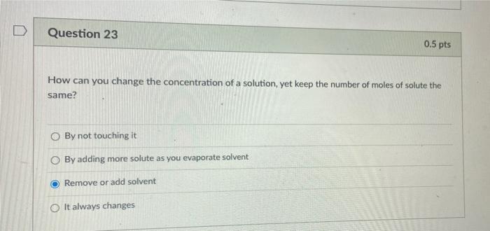 D Question 23 0 5 Pts How Can You Change The Concentration Of A Solution Yet Keep The Number Of Moles Of Solute The Sam 1