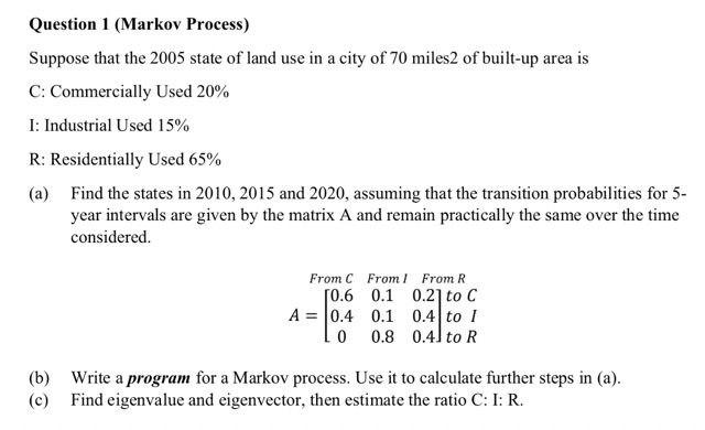 Question 1 Markov Process Suppose That The 2005 State Of Land Use In A City Of 70 Miles2 Of Built Up Area Is C Commer 1