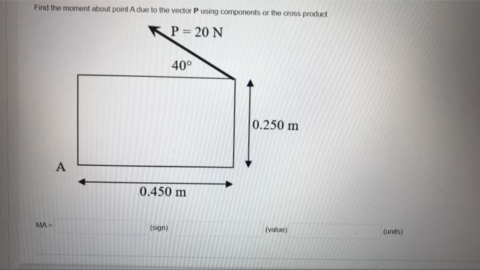 Find The Moment About Point A Due To The Vector Pusing Components Or The Cross Product P 20 N 40 0 250 M A 0 450 M Ma 2