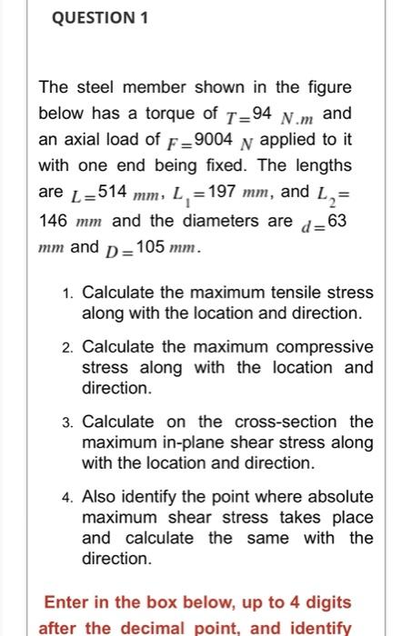 Question 1 The Steel Member Shown In The Figure Below Has A Torque Of T 94 N M And An Axial Load Of F 9004 Applied To It 1