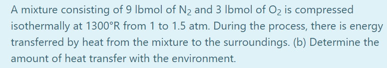 A Mixture Consisting Of 9 Ibmol Of N2 And 3 Ibmol Of Oz Is Compressed Isothermally At 1300 R From 1 To 1 5 Atm During T 1