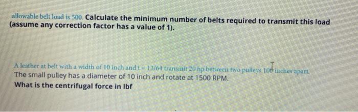 Allowable Belt Load Is 500 Calculate The Minimum Number Of Belts Required To Transmit This Load Assume Any Correction 1