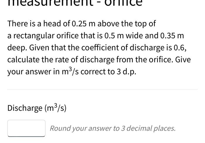 There Is A Head Of 0 25 M Above The Top Of A Rectangular Orifice That Is 0 5 M Wide And 0 35 M Deep Given That The Coef 1
