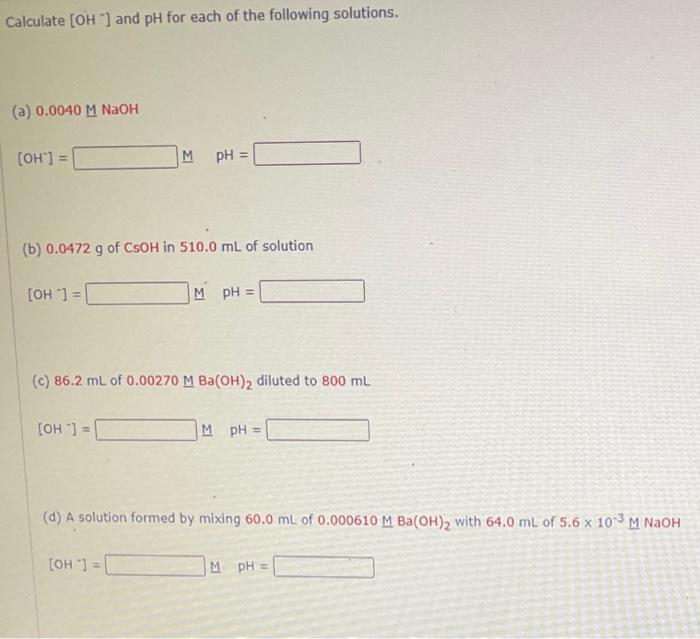 Calculate Oh And Ph For Each Of The Following Solutions 3 0 0040 M Naoh Oh M Ph B 0 0472 G Of Csoh In 510 1