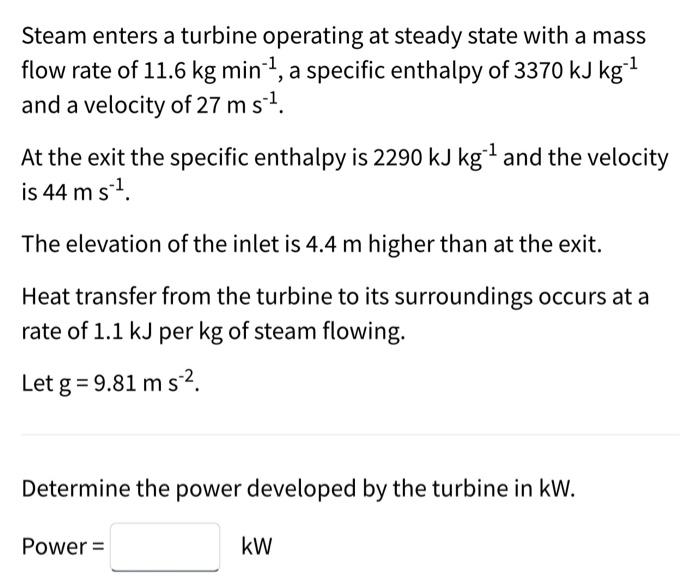 Steam Enters A Turbine Operating At Steady State With A Mass Flow Rate Of 11 6 Kg Min A Specific Enthalpy Of 3370 Kj 1