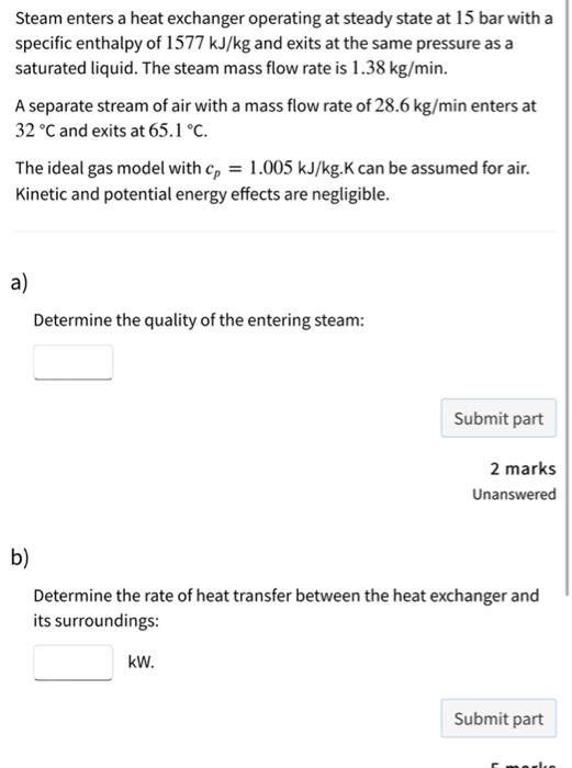 Steam Enters A Heat Exchanger Operating At Steady State At 15 Bar With A Specific Enthalpy Of 1577 Kj Kg And Exits At Th 1