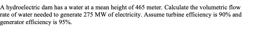 A Hydroelectric Dam Has A Water At A Mean Height Of 465 Meter Calculate The Volumetric Flow Rate Of Water Needed To Gen 1