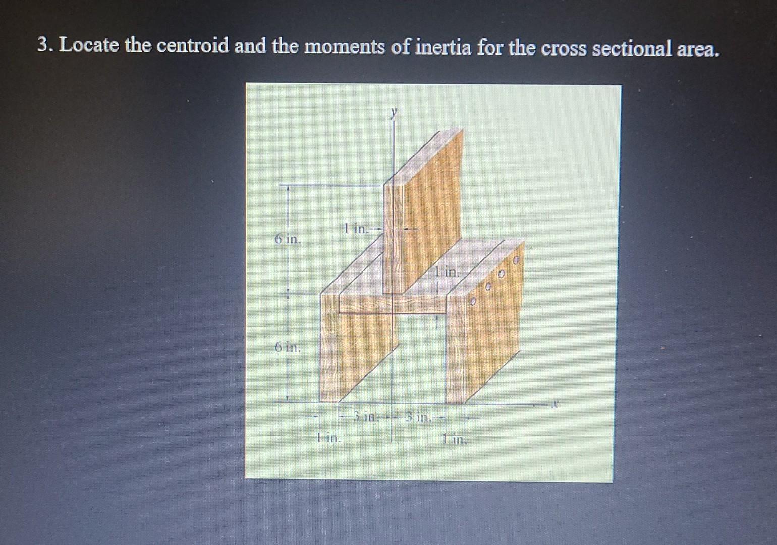 3 Locate The Centroid And The Moments Of Inertia For The Cross Sectional Area I In 6 In 1 In 6 In 3 In 1
