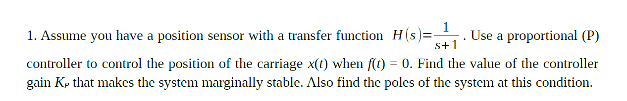 1 1 Assume You Have A Position Sensor With A Transfer Function H S Use A Proportional P S 1 Controller To Control 1