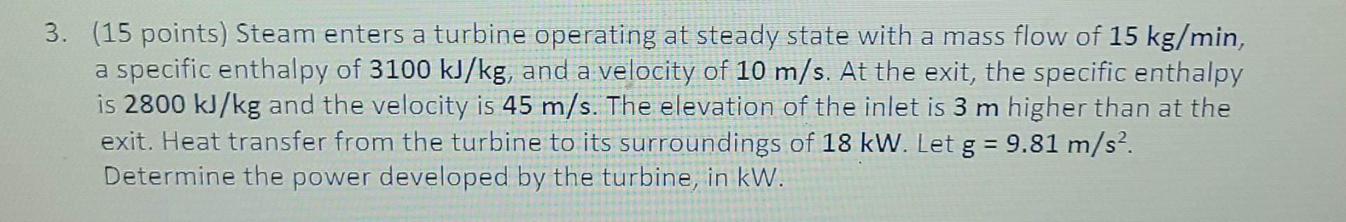 3 15 Points Steam Enters A Turbine Operating At Steady State With A Mass Flow Of 15 Kg Min A Specific Enthalpy Of 31 1