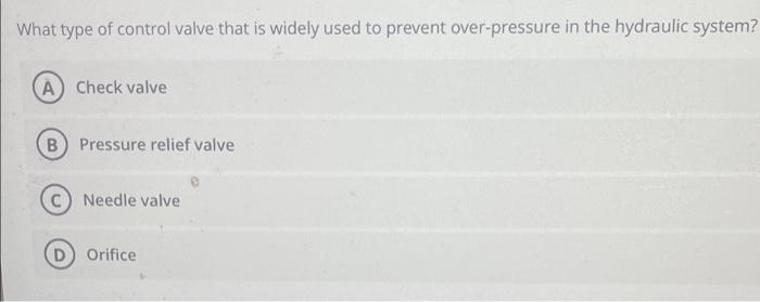 What Type Of Control Valve That Is Widely Used To Prevent Over Pressure In The Hydraulic System A Check Valve B Press 1