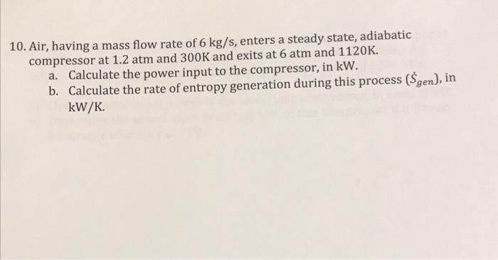 10 Air Having A Mass Flow Rate Of 6 Kg S Enters A Steady State Adiabatic Compressor At 1 2 Atm And 300k And Exits At 1