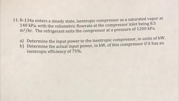 11 R 134a Enters A Steady State Isentropic Compressor As A Saturated Vapor At 140 Kpa With The Volumetric Flowrate At 1