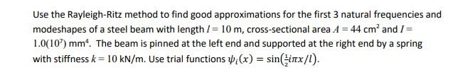Use The Rayleigh Ritz Method To Find Good Approximations For The First 3 Natural Frequencies And Modeshapes Of A Steel B 1