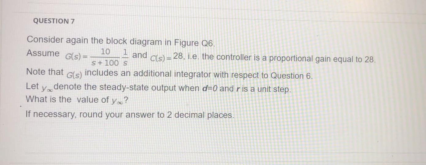 Question 7 Assume G S Consider Again The Block Diagram In Figure Q6 10 And C S 28 I E The Controller Is A Propo 1