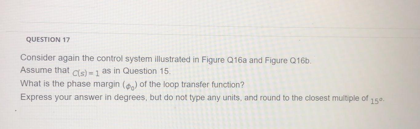 Question 17 Consider Again The Control System Illustrated In Figure Q16a And Figure Q16b Assume That C S 1 As In Que 1