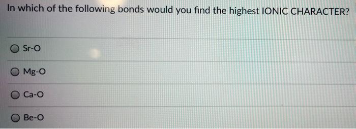 In Which Of The Following Bonds Would You Find The Highest Ionic Character Sr O Mg Ca O Be O 1