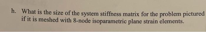 H What Is The Size Of The System Stiffness Matrix For The Problem Pictured If It Is Meshed With 8 Node Isoparametric Pl 1