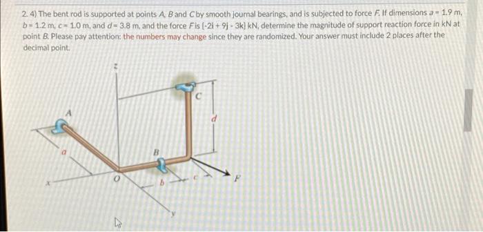 2 4 The Bent Rod Is Supported At Points A B And C By Smooth Journal Bearings And Is Subjected To Force F Il Dimensi 1