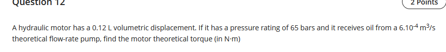 Question 12 2 Points A Hydraulic Motor Has A 0 12 L Volumetric Displacement If It Has A Pressure Rating Of 65 Bars And 1