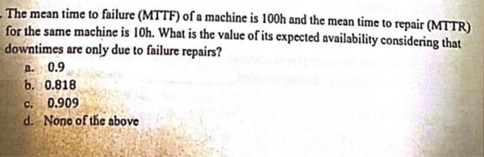 The Mean Time To Failure Mttf Of A Machine Is 100h And The Mean Time To Repair Mttr For The Same Machine Is 10h Wha 1