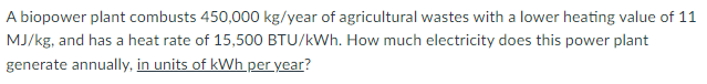 A Biopower Plant Combusts 450 000 Kg Year Of Agricultural Wastes With A Lower Heating Value Of 11 Mj Kg And Has A Heat 1