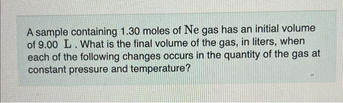 A Sample Containing 1 30 Moles Of Ne Gas Has An Initial Volume Of 9 00 L What Is The Final Volume Of The Gas In Liter 1