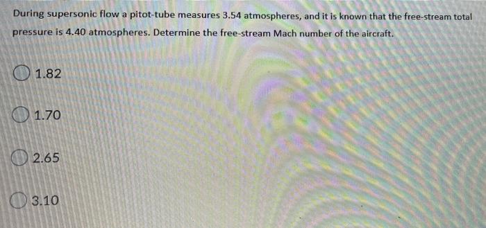 During Supersonic Flow A Pitot Tube Measures 3 54 Atmospheres And It Is Known That The Free Stream Total Pressure Is 4 2