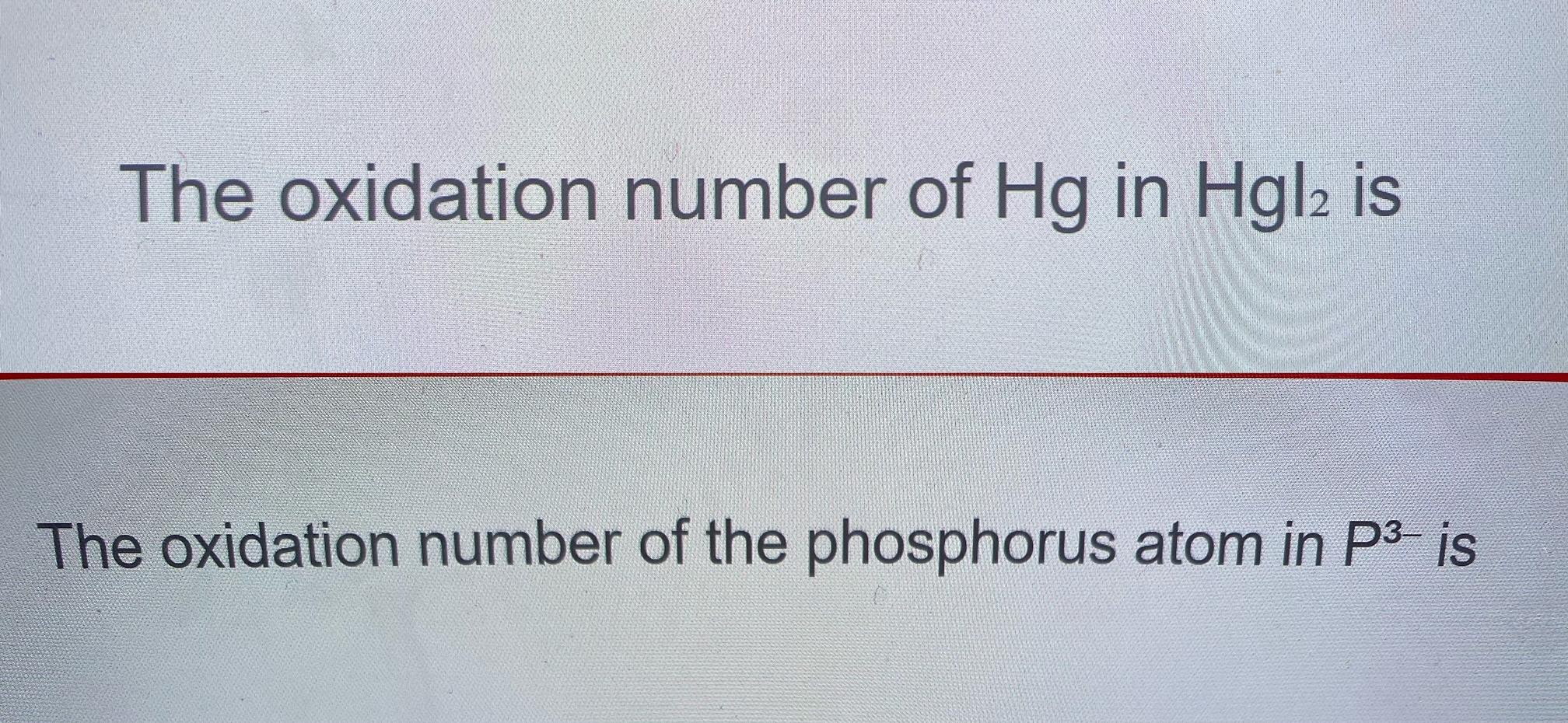 The Oxidation Number Of Hg In Hgl2 Is The Oxidation Number Of The Phosphorus Atom In P3 Is 1