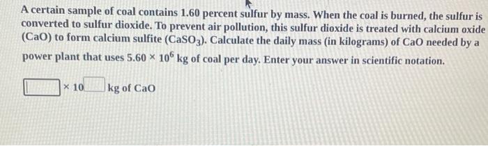 A Certain Sample Of Coal Contains 1 60 Percent Sulfur By Mass When The Coal Is Burned The Sulfur Is Converted To Sulfu 2