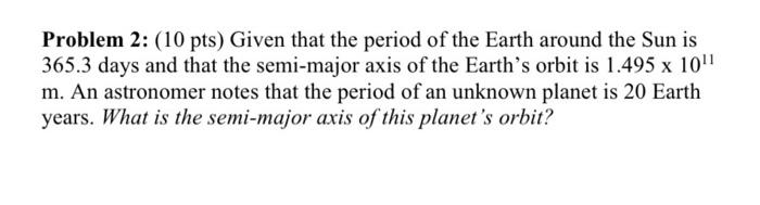 Problem 2 10 Pts Given That The Period Of The Earth Around The Sun Is 365 3 Days And That The Semi Major Axis Of The 1