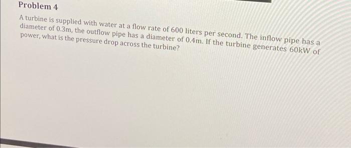 Problem 4 A Turbine Is Supplied With Water At A Flow Rate Of 600 Liters Per Second The Inflow Pipe Has A Diameter Of 0 1