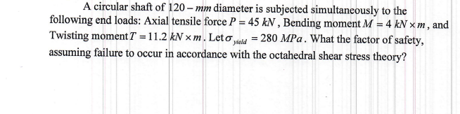 A Circular Shaft Of 120 Mm Diameter Is Subjected Simultaneously To The Following End Loads Axial Tensile Force P 45 K 1