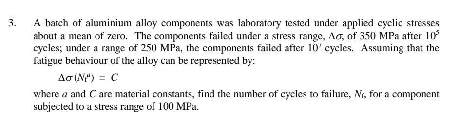 3 A Batch Of Aluminium Alloy Components Was Laboratory Tested Under Applied Cyclic Stresses About A Mean Of Zero The C 1