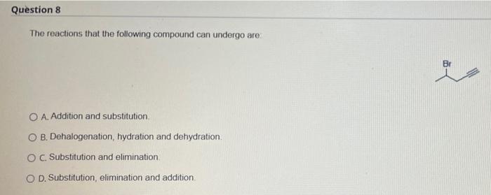 Question 8 The Reactions That The Following Compound Can Undergo Are Br O A Addition And Substitution O B Dehalogenati 1