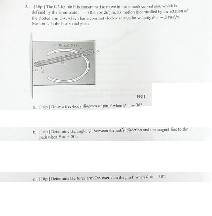 3 30pt The 0 2 Kg Pin Pis Constrained To Move In The Smooth Curved Slot Which Is Defined By The Lemniscate R 0 6 1