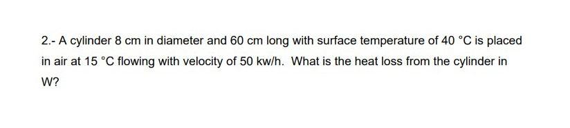 2 A Cylinder 8 Cm In Diameter And 60 Cm Long With Surface Temperature Of 40 C Is Placed In Air At 15 C Flowing With 1