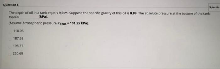 Question 6 5 Points The Depth Of Oil In A Tank Equals 9 9 M Suppose The Specific Gravity Of This Oil Is 0 89 The Absol 1