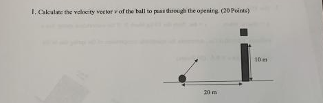1 Calculate The Velocity Vector Of The Ball To Pass Through The Opening 20 Points 10 M 20 M 1